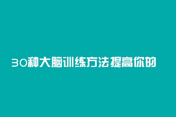 30种大脑训练方法提高你的记忆力