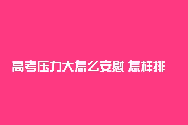 高考压力大怎么安慰 怎样排解压力