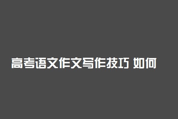 高考语文作文写作技巧 如何让阅卷老师眼前一亮