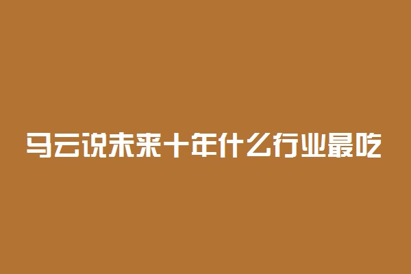 马云说未来十年什么行业最吃香