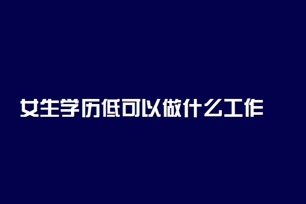 女生学历低可以做什么工作