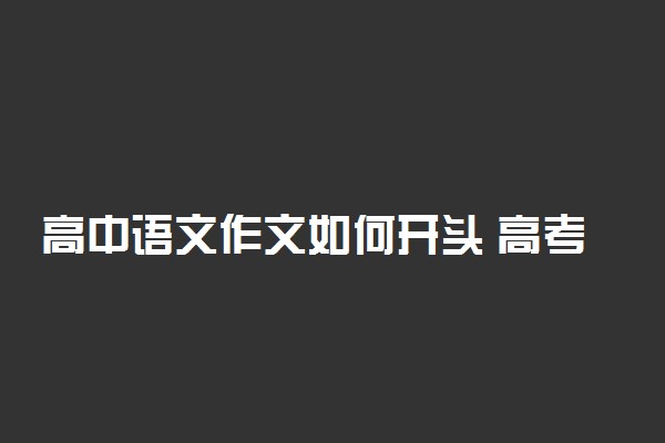 高中语文作文如何开头 高考作文开篇技巧