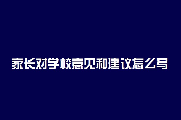 家长对学校意见和建议怎么写？