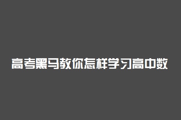 高考黑马教你怎样学习高中数学 学好高中数学的方法