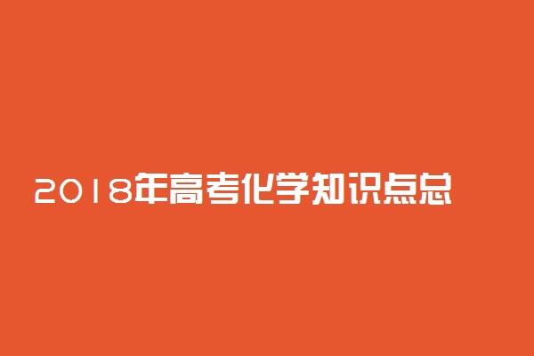 2018年高考化学知识点总结(最全版)