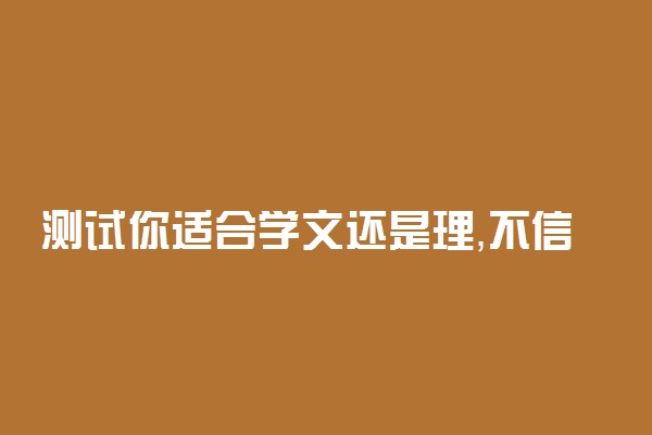 测试你适合学文还是理，不信你也试试