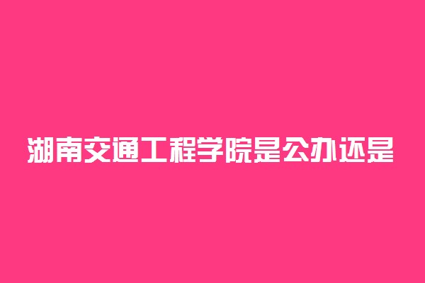 湖南交通工程学院是公办还是民办