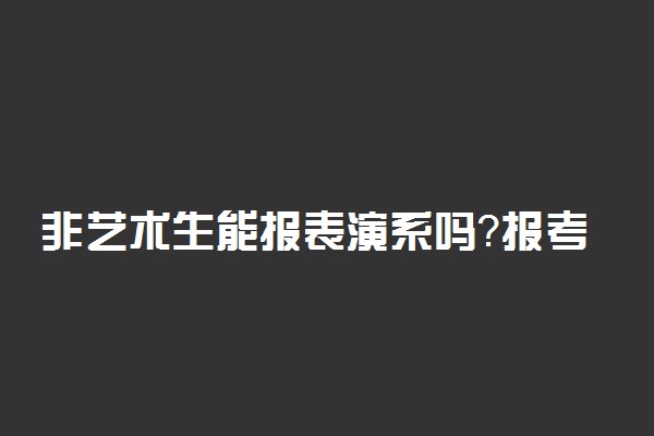 非艺术生能报表演系吗？报考条件有哪些？