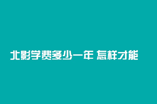 北影学费多少一年 怎样才能上北影