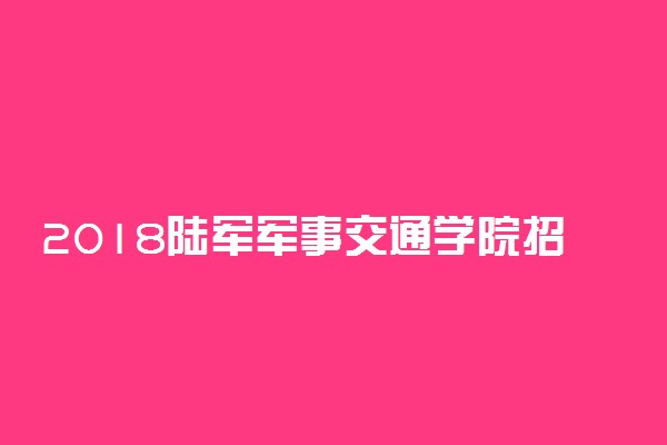 2018陆军军事交通学院招生条件及计划