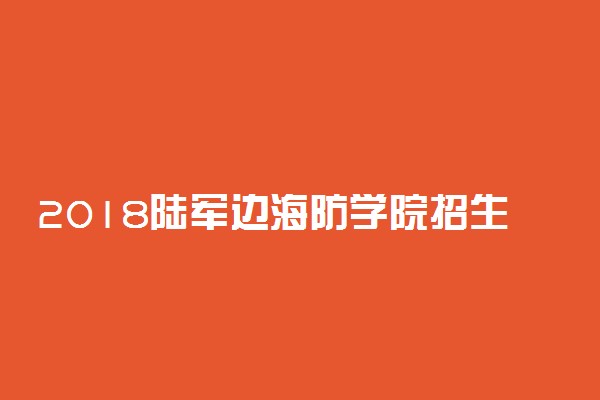 2018陆军边海防学院招生条件及计划