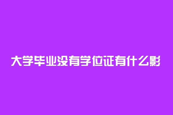 大学毕业没有学位证有什么影响