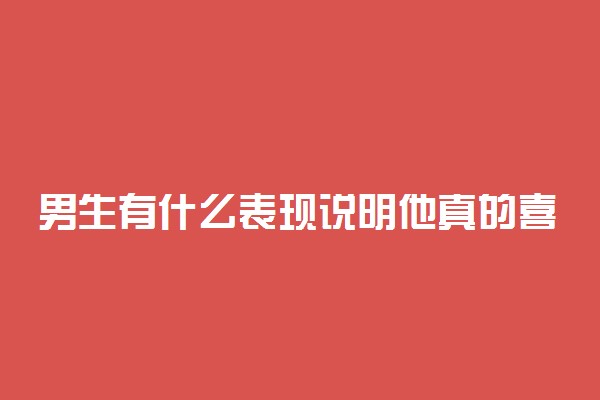男生有什么表现说明他真的喜欢你！