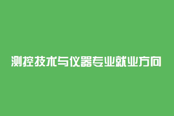 测控技术与仪器专业就业方向 毕业后干什么