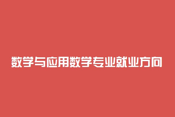 数学与应用数学专业就业方向 毕业后干什么