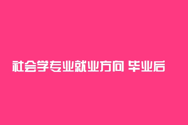 社会学专业就业方向 毕业后干什么