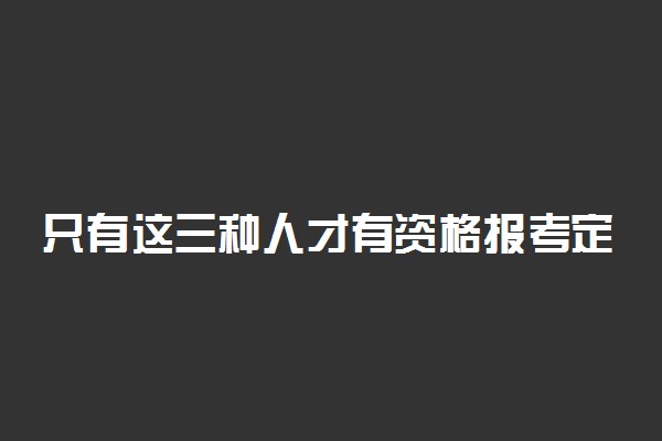 只有这三种人才有资格报考定向招生专项计划