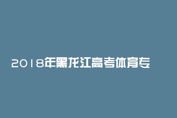 2018年黑龙江高考体育专业素质考试要求 及评分标准