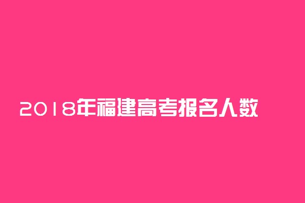 2018年福建高考报名人数汇总