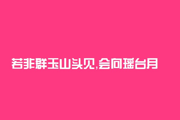 若非群玉山头见，会向瑶台月下逢。全诗翻译赏析及作者出处