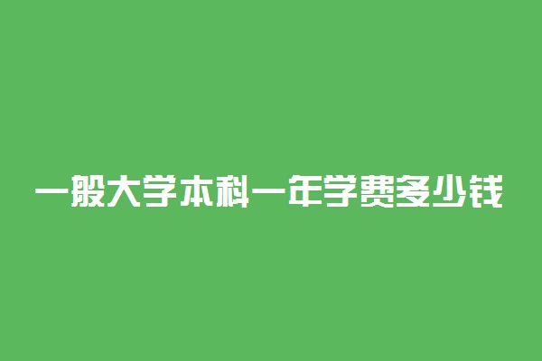 一般大学本科一年学费多少钱