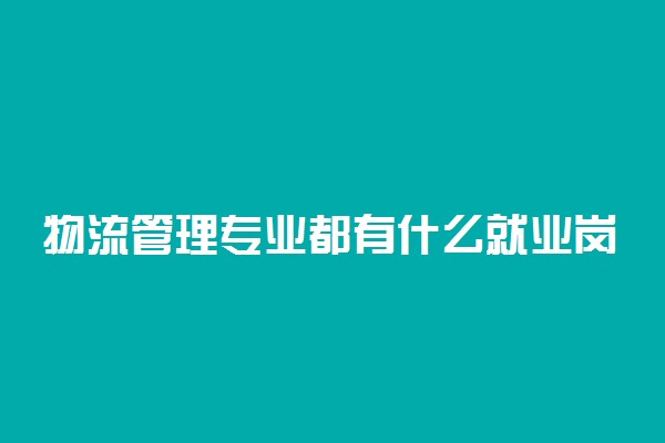 物流管理专业都有什么就业岗位