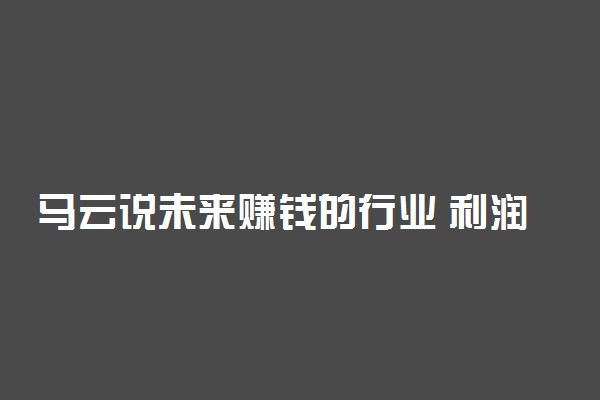 马云说未来赚钱的行业 利润最高的不起眼行业