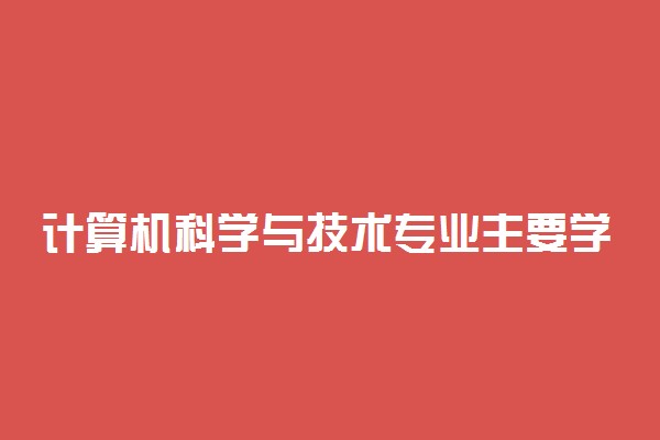 计算机科学与技术专业主要学什么