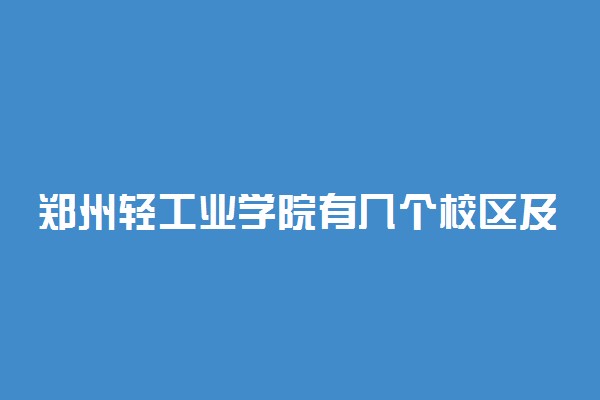 郑州轻工业学院有几个校区及校区地址 哪个校区最好