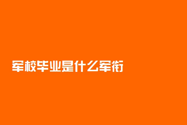 军校毕业是什么军衔