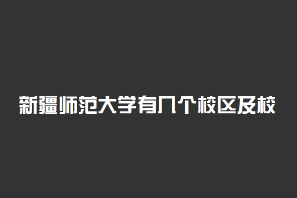 新疆师范大学有几个校区及校区地址 哪个校区最好