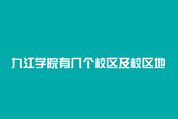 九江学院有几个校区及校区地址 哪个校区最好