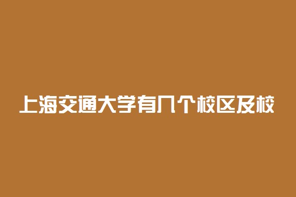 上海交通大学有几个校区及校区地址 哪个校区最好