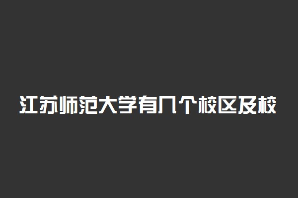 江苏师范大学有几个校区及校区地址 哪个校区最好