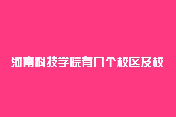 河南科技学院有几个校区及校区地址 哪个校区最好