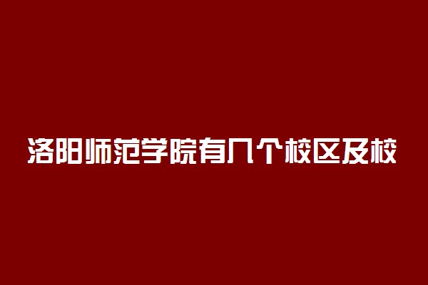 洛阳师范学院有几个校区及校区地址 哪个校区最好