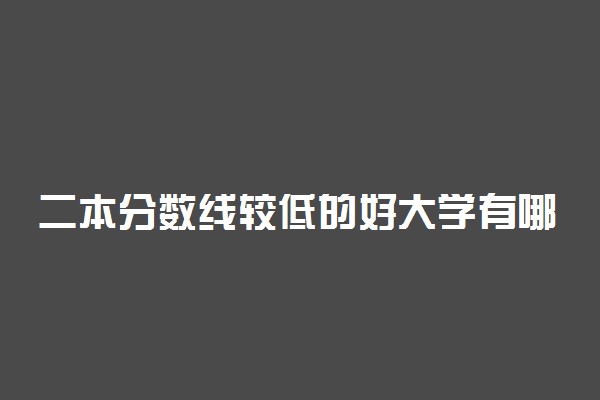 二本分数线较低的好大学有哪些