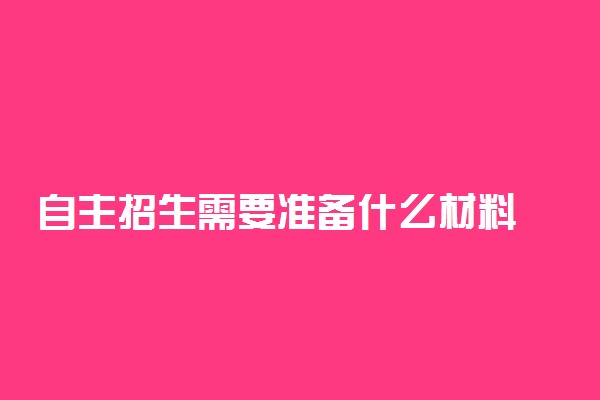 自主招生需要准备什么材料 哪类学生适合参加自主招生