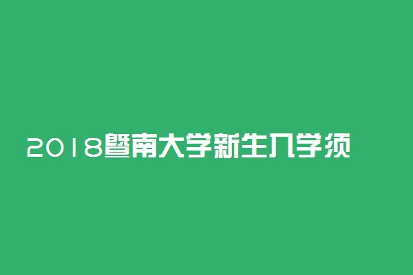 2018暨南大学新生入学须知及报到时间 什么时候开学