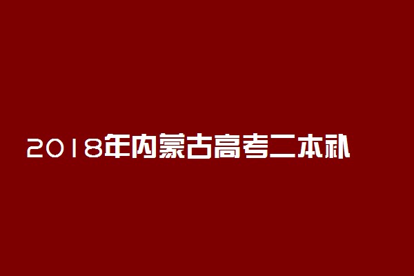 2018年内蒙古高考二本补录时间