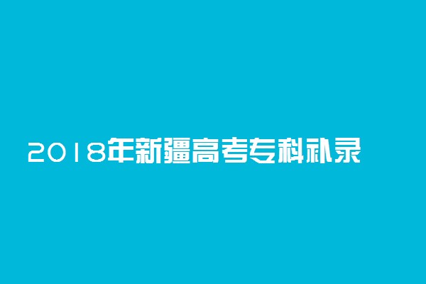 2018年新疆高考专科补录时间