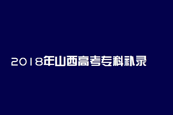 2018年山西高考专科补录时间