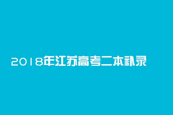 2018年江苏高考二本补录时间 是什么时候