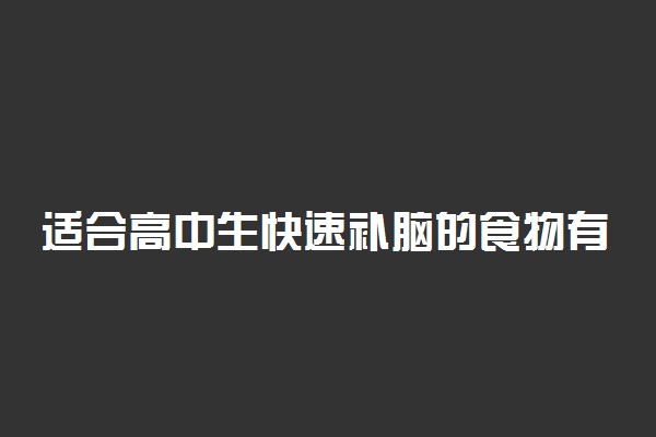 适合高中生快速补脑的食物有哪些