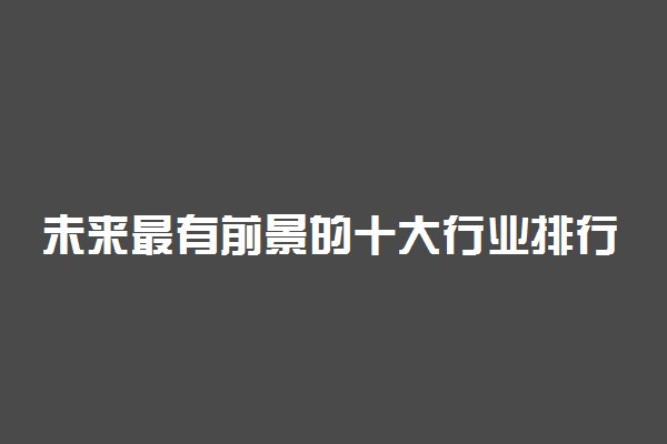 未来最有前景的十大行业排行榜