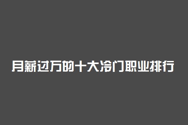 月薪过万的十大冷门职业排行榜