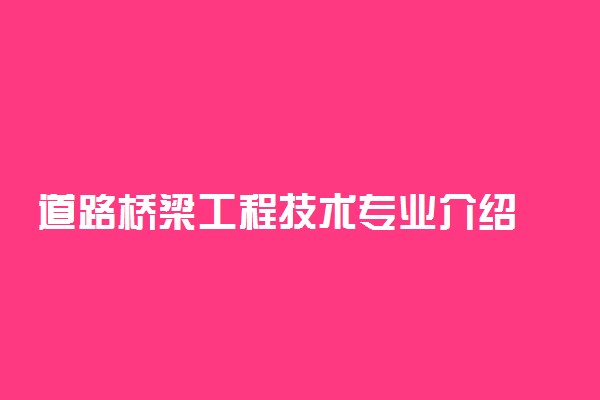 道路桥梁工程技术专业介绍