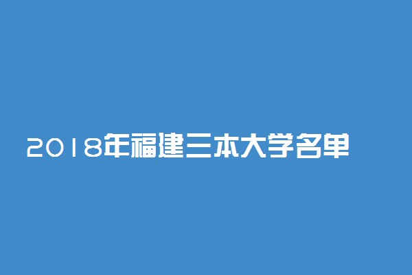 2018年福建三本大学名单 福建三本院校有哪些