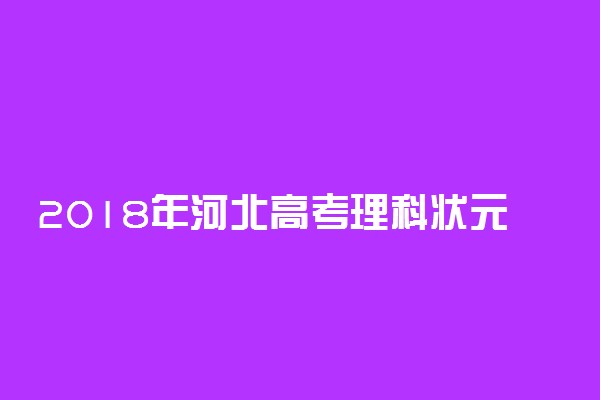 2018年河北高考理科状元出炉：孙浩宁734分