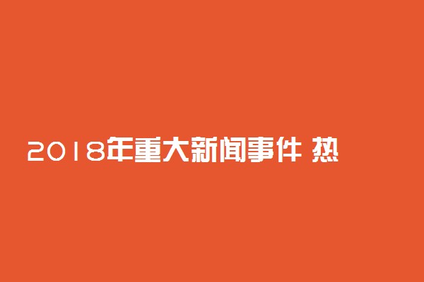 2018年重大新闻事件 热点新闻